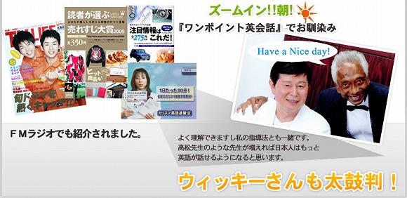 ズームイン！！朝！『ワンポイント英会話』でお馴染み　ウィッキーさんも太鼓判！「よく理解できますし私の指導法とも一緒です。高松先生のような先生が増えれば日本人はもっと英語が話せるようになると思います。